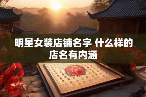 明星女装店铺名字 什么样的店名有内涵