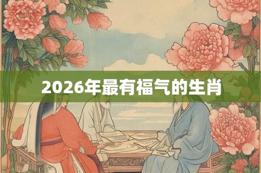 2026年最有福气的生肖