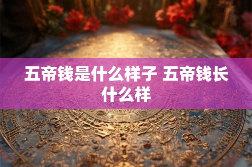 五帝钱是什么样子 五帝钱长什么样