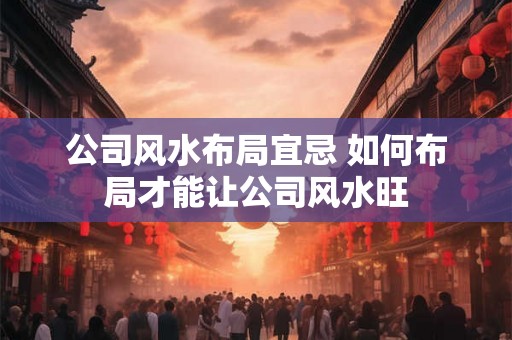 公司风水布局宜忌 如何布局才能让公司风水旺