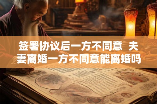 签署协议后一方不同意  夫妻离婚一方不同意能离婚吗