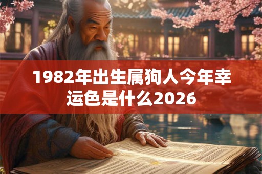 1982年出生属狗人今年幸运色是什么2026