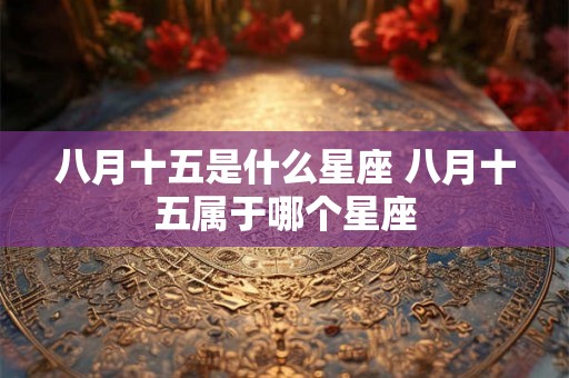 八月十五是什么星座 八月十五属于哪个星座