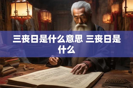 三丧日是什么意思 三丧日是什么