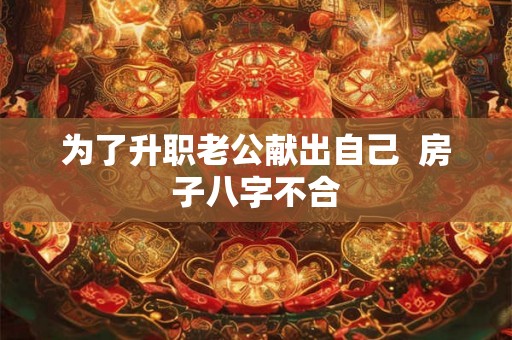 为了升职老公献出自己  房子八字不合