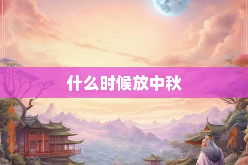 什么时候放中秋