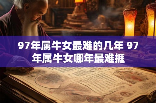 97年属牛女最难的几年 97年属牛女哪年最难捱