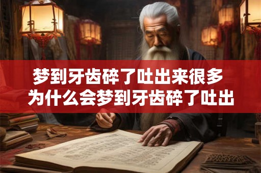 梦到牙齿碎了吐出来很多 为什么会梦到牙齿碎了吐出来很多 梦到牙齿碎了吐出来很多 为什么会梦到牙齿碎了吐出来很多