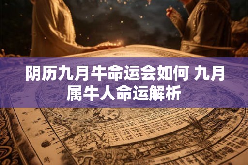 阴历九月牛命运会如何 九月属牛人命运解析