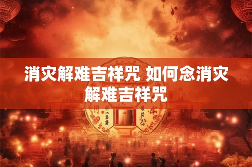 消灾解难吉祥咒 如何念消灾解难吉祥咒