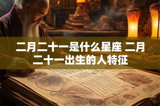二月二十一是什么星座 二月二十一出生的人特征