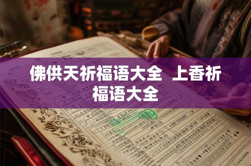 佛供天祈福语大全  上香祈福语大全