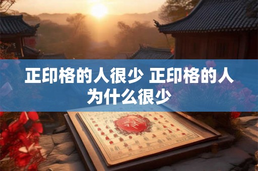 正印格的人很少 正印格的人为什么很少 正印格的人很少 正印格的人为什么很少