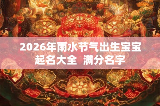 2026年雨水节气出生宝宝起名大全  满分名字