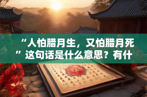 “人怕腊月生，又怕腊月死”这句话是什么意思？有什么说法？