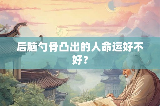 后脑勺骨凸出的人命运好不好？