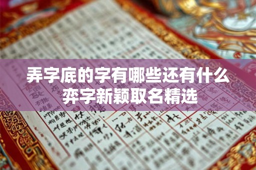 弄字底的字有哪些还有什么 弈字新颖取名精选 弄字底的字有哪些还有什么 弈字新颖取名精选