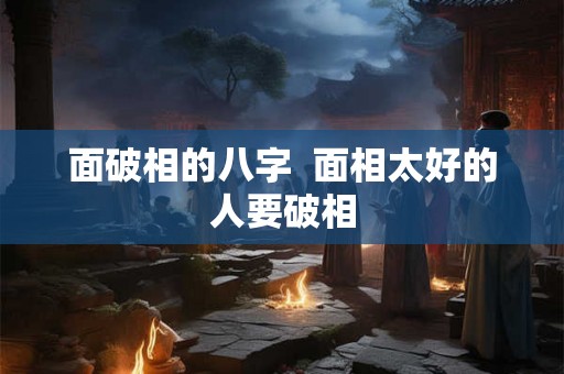 面破相的八字  面相太好的人要破相