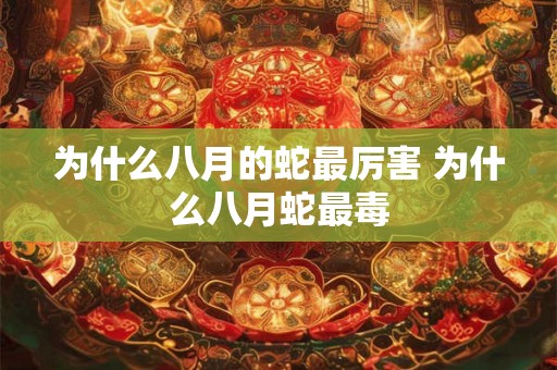 为什么八月的蛇最厉害 为什么八月蛇最毒