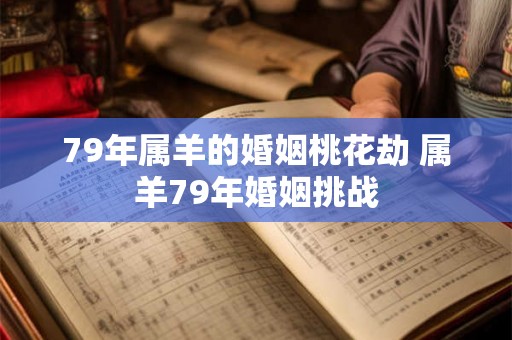 79年属羊的婚姻桃花劫 属羊79年婚姻挑战