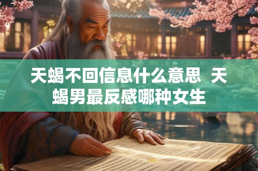 天蝎不回信息什么意思  天蝎男最反感哪种女生