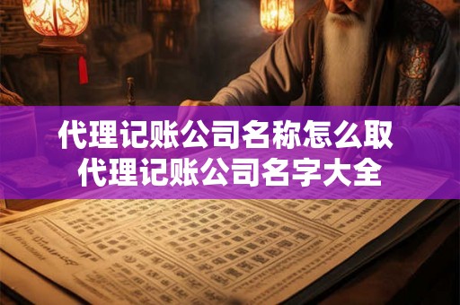 代理记账公司名称怎么取 代理记账公司名字大全