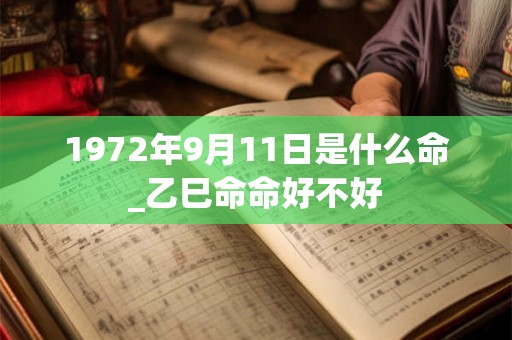 1972年9月11日是什么命_乙巳命命好不好 1972年9月11日是什么命_乙巳命命好不好
