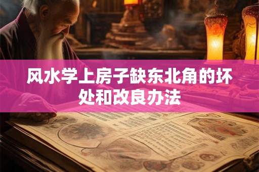 风水学上房子缺东北角的坏处和改良办法