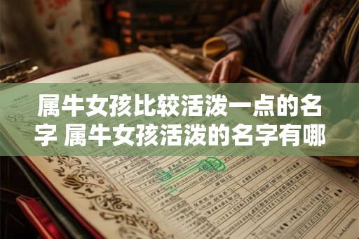 属牛女孩比较活泼一点的名字 属牛女孩活泼的名字有哪些