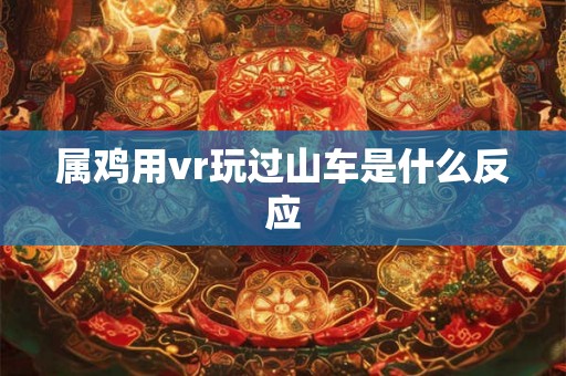 属鸡用vr玩过山车是什么反应