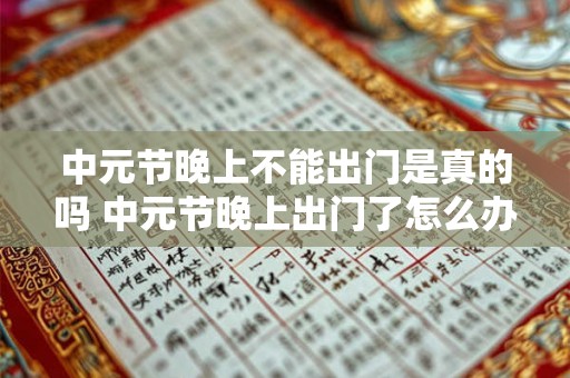 中元节晚上不能出门是真的吗 中元节晚上出门了怎么办
