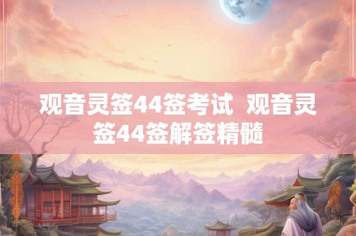 观音灵签44签考试  观音灵签44签解签精髓