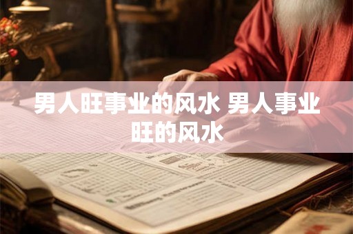 男人旺事业的风水 男人事业旺的风水