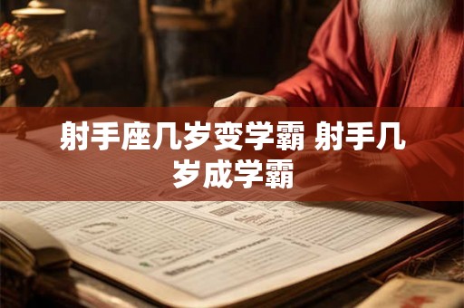 射手座几岁变学霸 射手几岁成学霸
