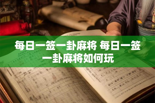 每日一签一卦麻将 每日一签一卦麻将如何玩