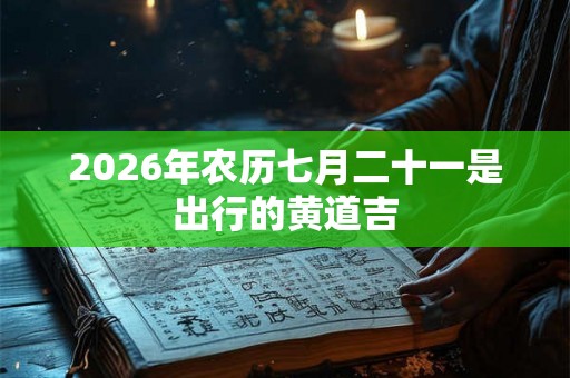 2026年农历七月二十一是出行的黄道吉