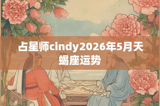 占星师cindy2026年5月天蝎座运势