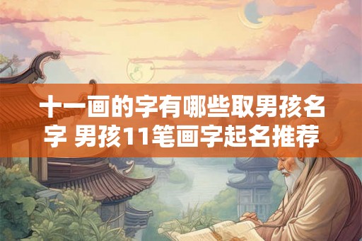 十一画的字有哪些取男孩名字 男孩11笔画字起名推荐