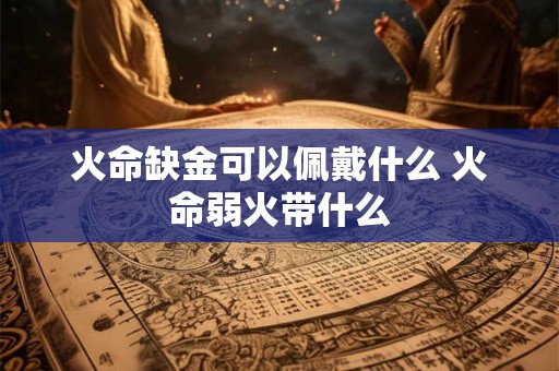 火命缺金可以佩戴什么 火命弱火带什么