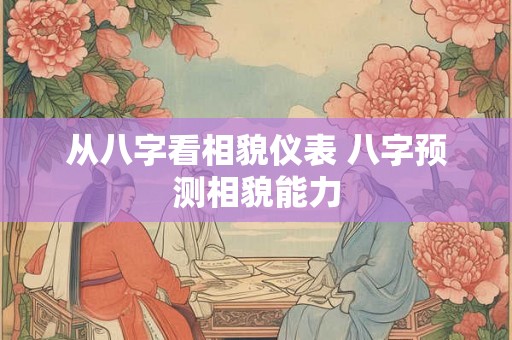 从八字看相貌仪表 八字预测相貌能力