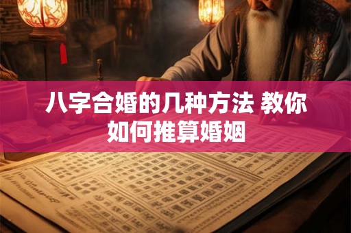 八字合婚的几种方法 教你如何推算婚姻