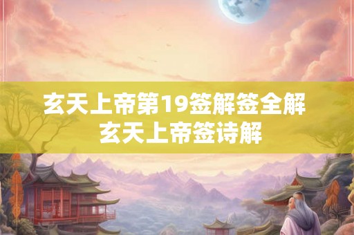 玄天上帝第19签解签全解  玄天上帝签诗解