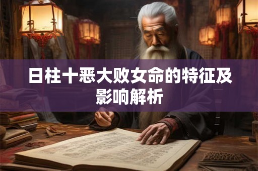 日柱十恶大败女命的特征及影响解析