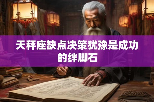 天秤座缺点决策犹豫是成功的绊脚石