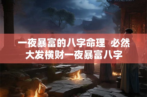 一夜暴富的八字命理  必然大发横财一夜暴富八字