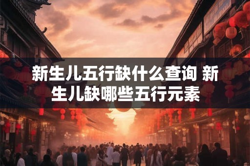 新生儿五行缺什么查询 新生儿缺哪些五行元素