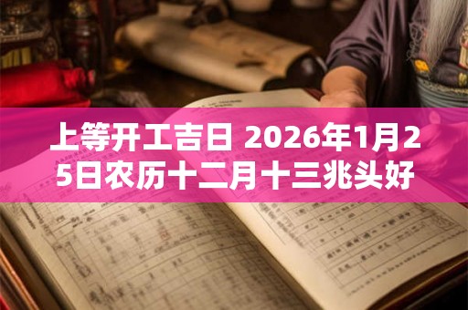 上等开工吉日 2026年1月25日农历十二月十三兆头好吗