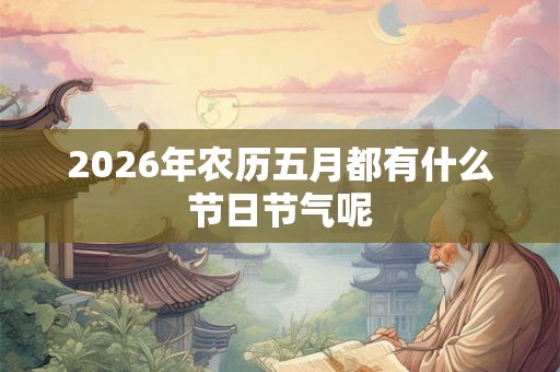 2026年农历五月都有什么节日节气呢