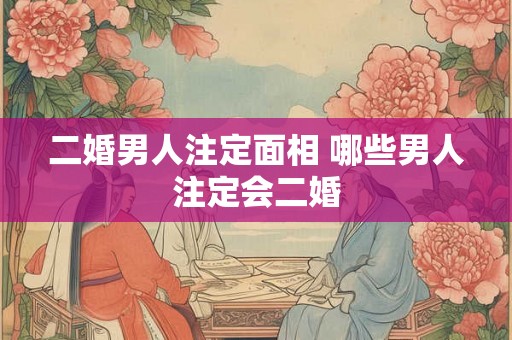 二婚男人注定面相 哪些男人注定会二婚 二婚男人注定面相 哪些男人注定会二婚