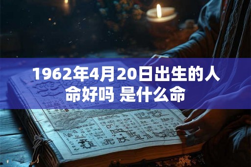 1962年4月20日出生的人命好吗 是什么命